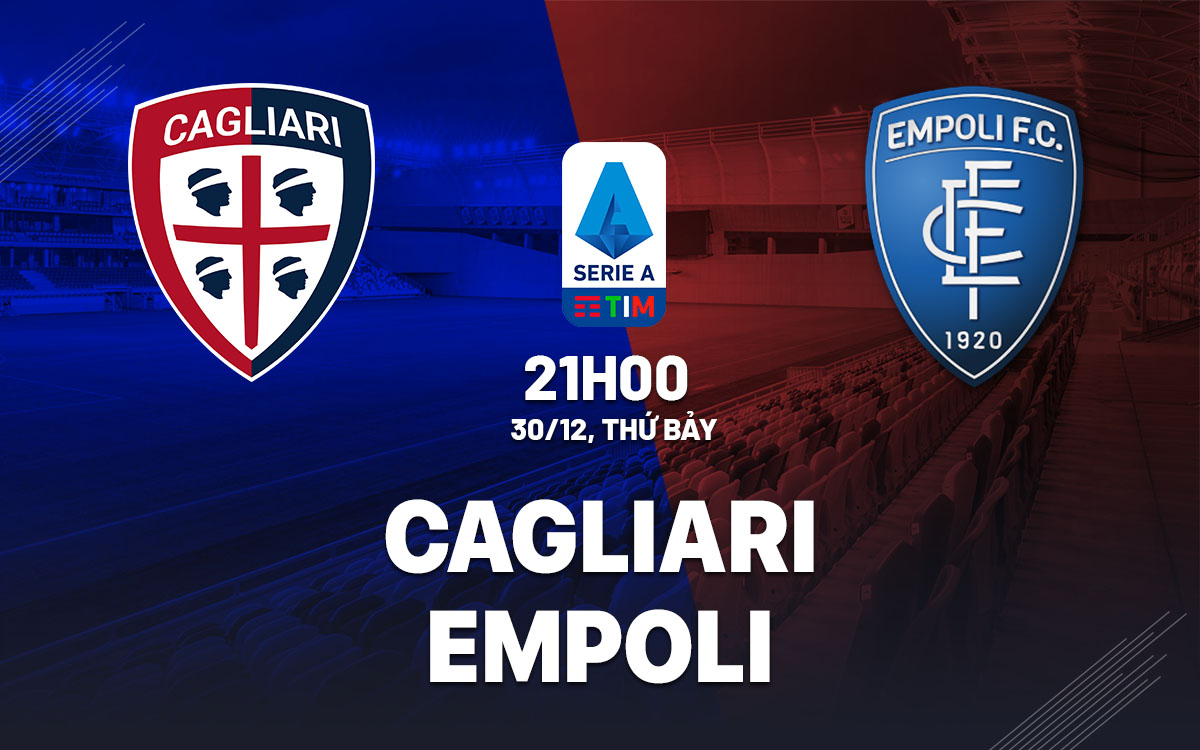 Nhận định bóng đá dự đoán Cagliari vs Empoli VĐ Italia hôm nay