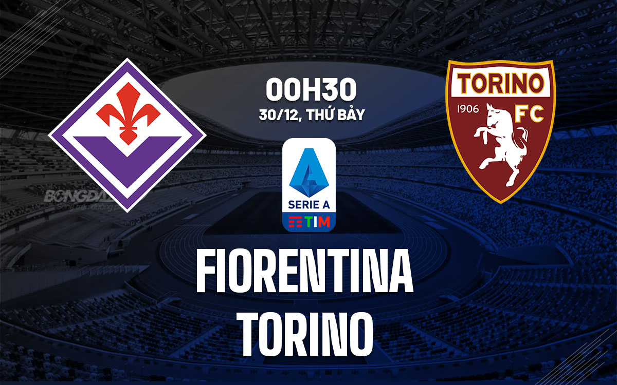 Nhận định bóng đá Fiorentina vs Torino VĐQG Italia hôm nay