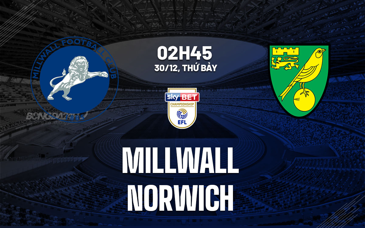 Nhận định bóng đá Millwall vs Norwich Hạng nhất Anh hôm nay