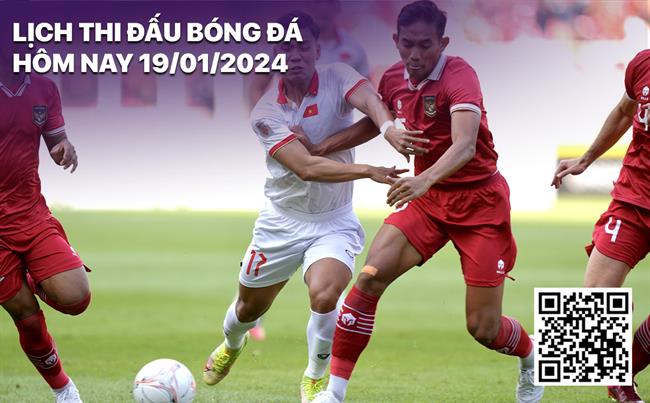 Lịch thi đấu bóng đá hôm nay 19/1/2024: Việt Nam vs Indonesia