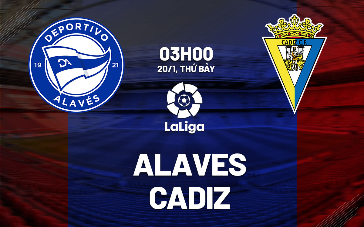 Nhận định bóng đá dự đoán Alaves vs Cadiz La Liga hôm nay
