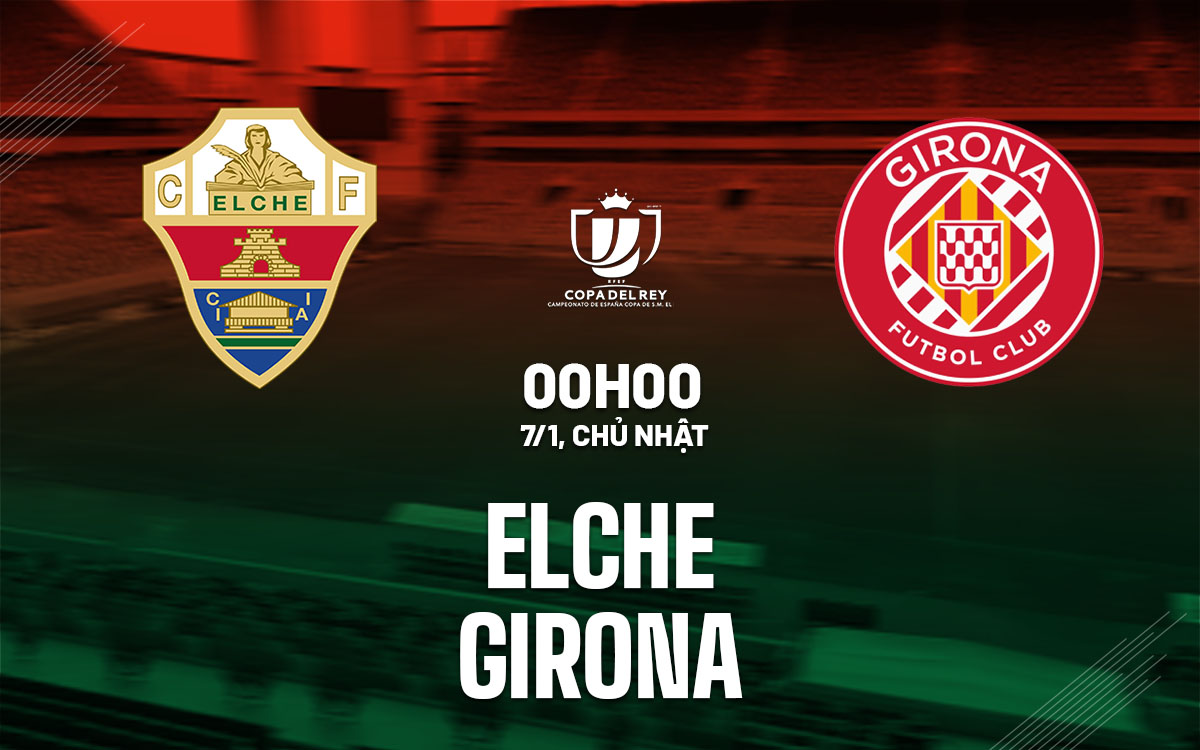Nhận định bóng đá Elche vs Girona Cúp Nhà vua TBN hôm nay