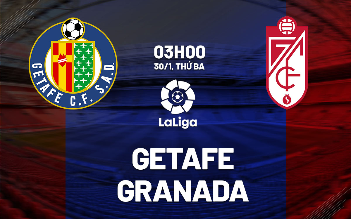 Nhận định bóng đá dự đoán Getafe vs Granada la Liga hôm nay
