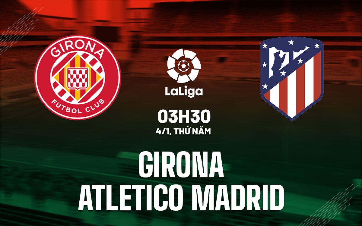 Nhận định bóng đá Girona vs Atletico Madrid La Liga hôm nay