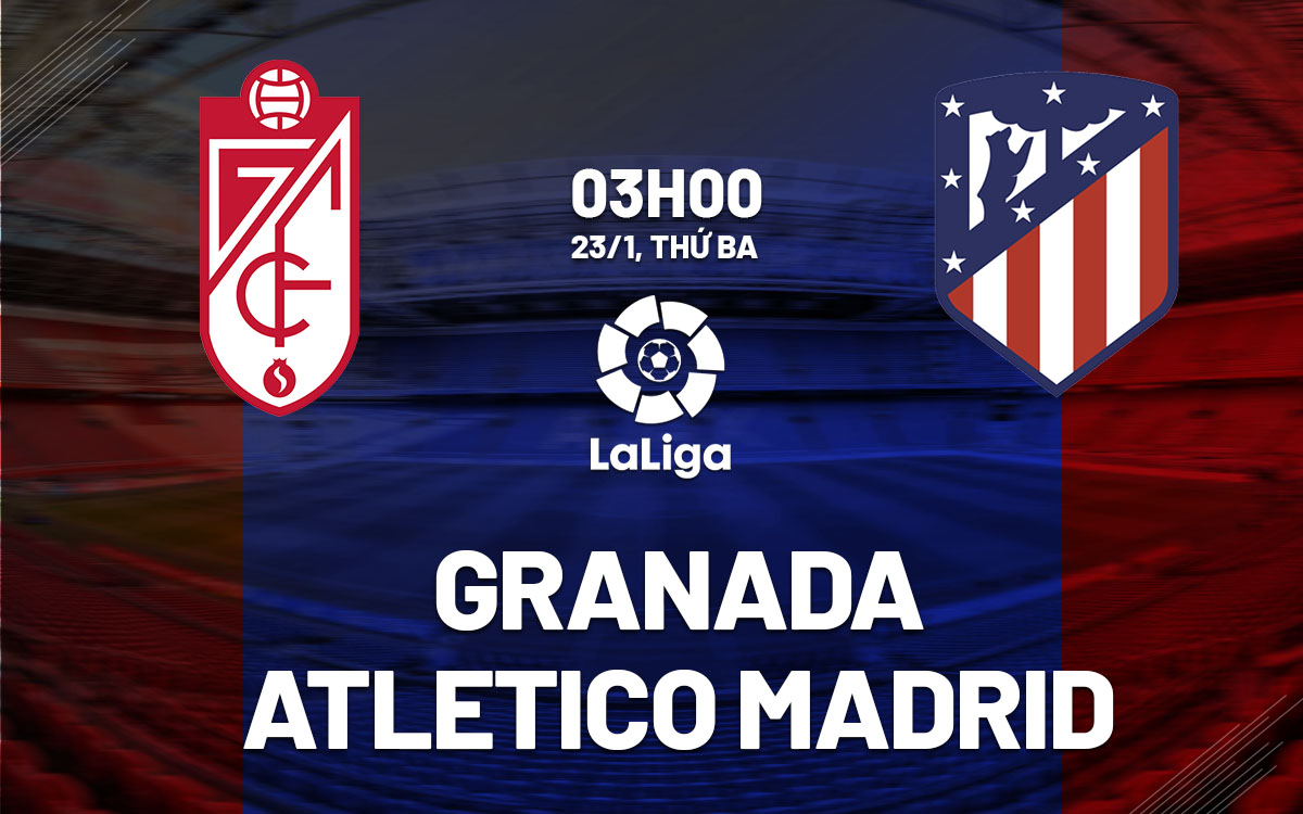 Nhận định bóng đá Granada vs Atletico Madrid La Liga hôm nay