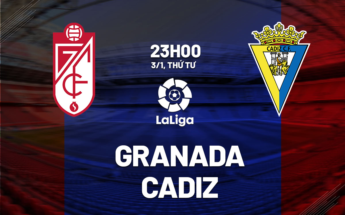 Nhận định bóng đá Granada vs Cadiz La Liga hôm nay