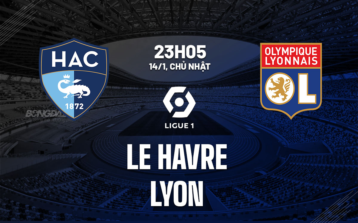 Nhận định bóng đá dự đoán Le Havre vs Lyon VĐQG Pháp hôm nay