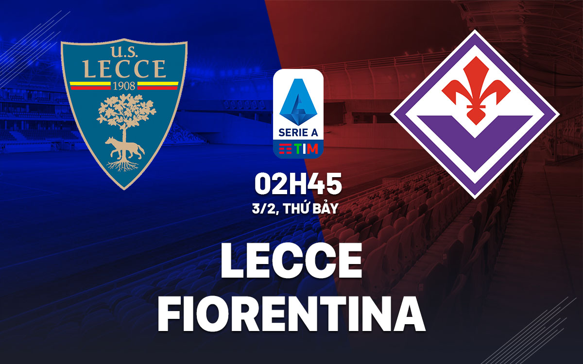 Nhận định bóng đá Lecce vs Fiorentina VĐQG Italia hôm nay