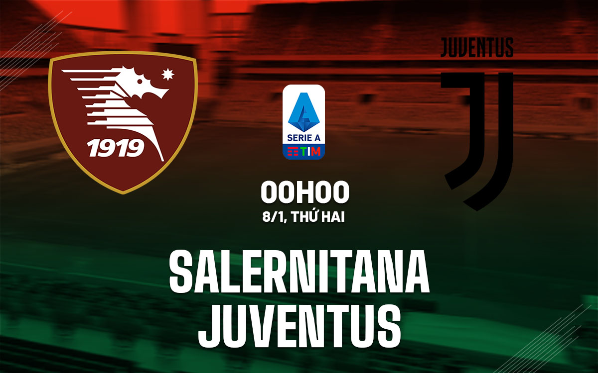 Nhận định bóng đá Salernitana vs Juventus VĐQG Italia hôm nay