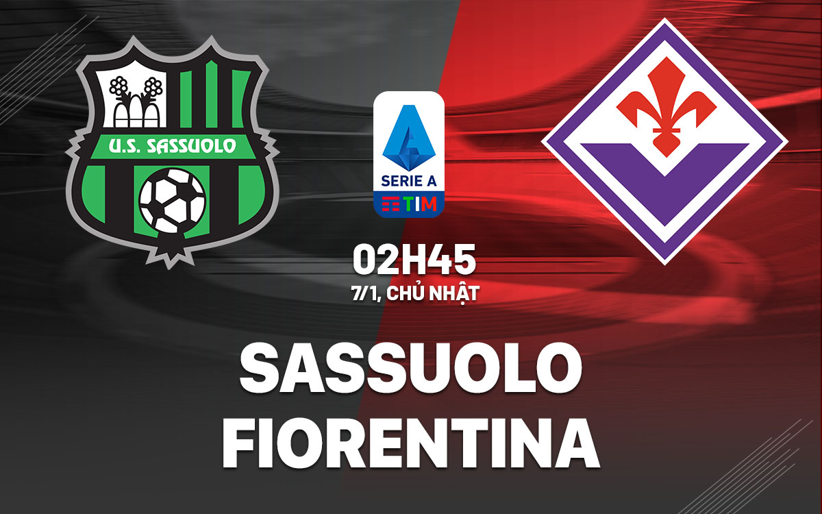 Nhận định bóng đá Sassuolo vs Fiorentina VĐQG Italia hôm nay