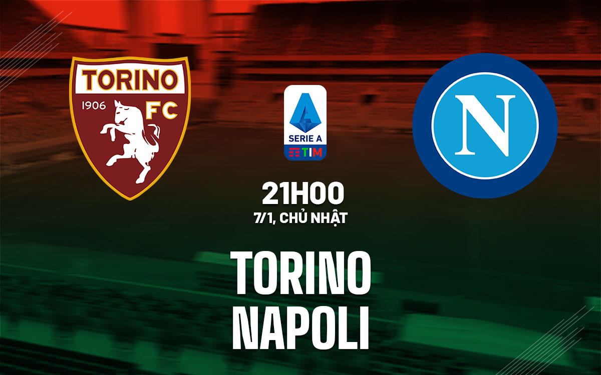Nhận định bóng đá dự đoán Torino vs Napoli VĐ Italia hôm nay