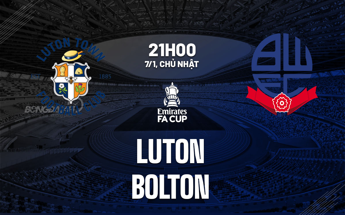 Nhận định bóng đá dự đoán Luton vs Bolton FA Cup hôm nay