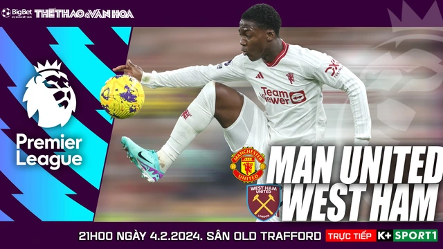 Nhận định Man United vs West Ham (21h00 hôm nay), Ngoại hạng Anh vòng 23