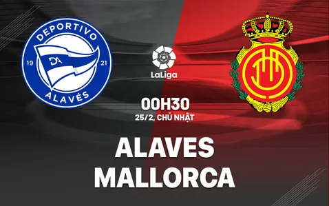 Nhận định bóng đá dự đoán Alaves vs Mallorca La Liga hôm nay