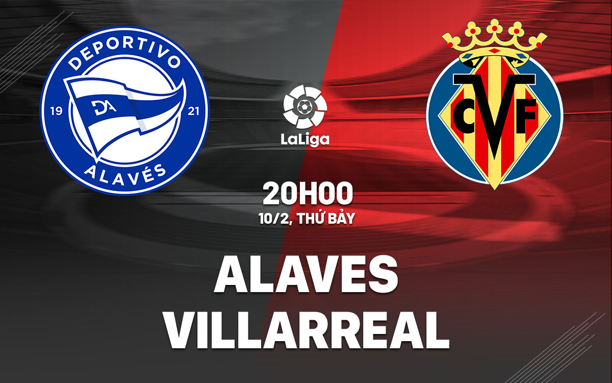 Nhận định bóng đá dự đoán Alaves vs Villarreal la Liga hôm nay