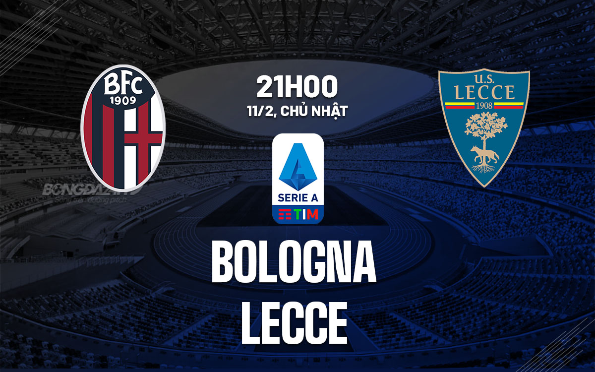 Nhận định bóng đá dự đoán Bologna vs Lecce VĐQG Italia hôm nay