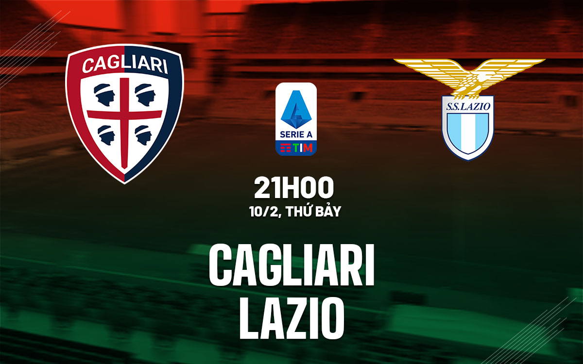 Nhận định bóng đá dự đoán Cagliari vs Lazio VĐ Italia hôm nay