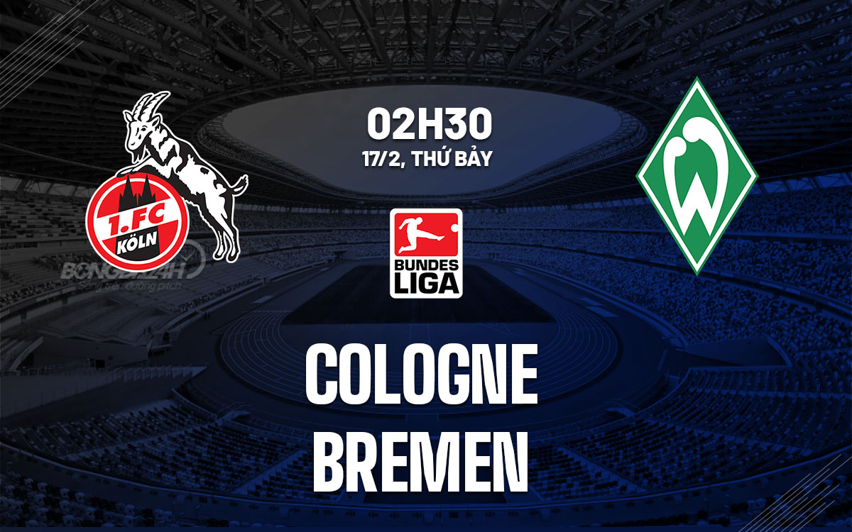 Nhận định bóng đá dự đoán Cologne vs Bremen VĐQG Đức hôm nay