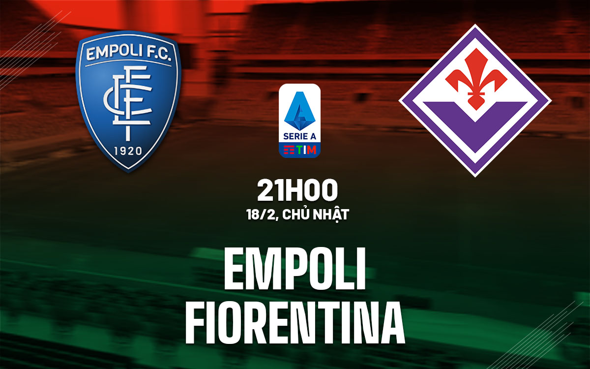 Nhận định bóng đá Empoli vs Fiorentina VĐQG Italia hôm nay