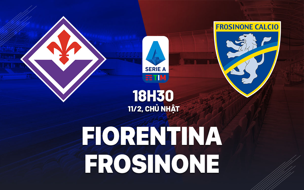 Nhận định bóng đá Fiorentina vs Frosinone VĐQG Italia hôm nay