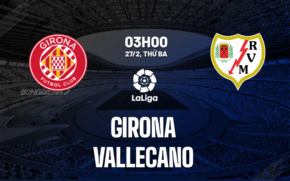Nhận định bóng đá dự đoán Girona vs Vallecano La Liga hôm nay