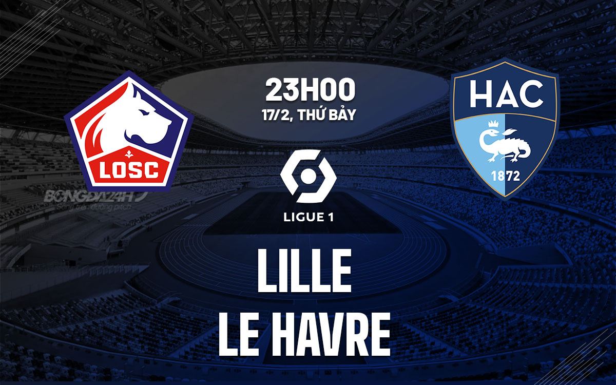 Nhận định bóng đá dự đoán Lille vs Le Havre VĐQG Pháp hôm nay