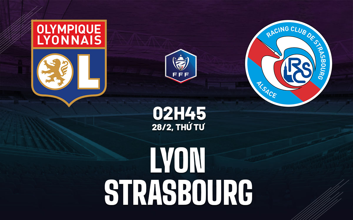 Nhận định bóng đá Lyon vs Strasbourg Cúp quốc gia Pháp hôm nay