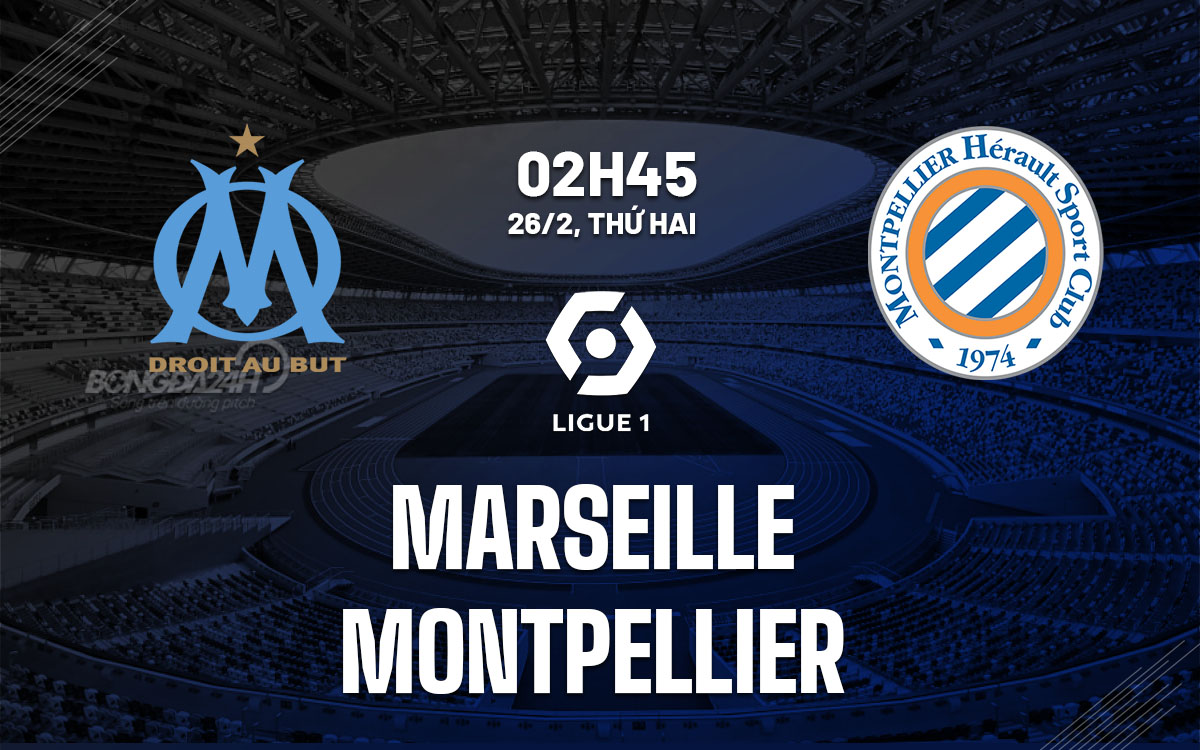 Nhận định bóng đá Marseille vs Montpellier VĐQG Pháp hôm nay