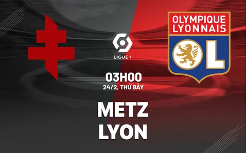 Nhận định bóng đá dự đoán Metz vs Lyon VĐQG Pháp hôm nay