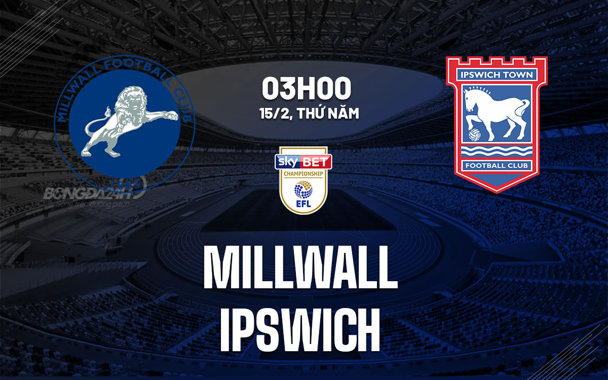 Nhận định bóng đá Millwall vs Ipswich Hạng nhất Anh hôm nay