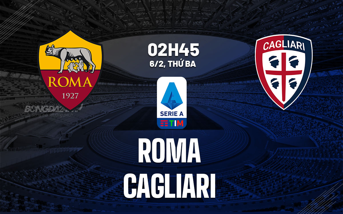 Nhận định bóng đá Roma vs Cagliari VĐQG Italia hôm nay