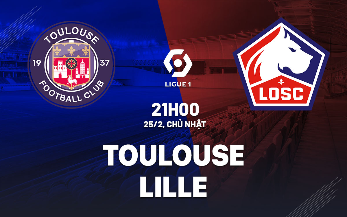 Nhận định bóng đá dự đoán Toulouse vs Lille VĐQG Pháp hôm nay