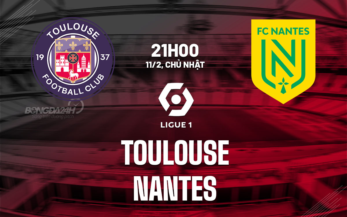 Nhận định bóng đá dự đoán Toulouse vs Nantes VĐ Pháp hôm nay