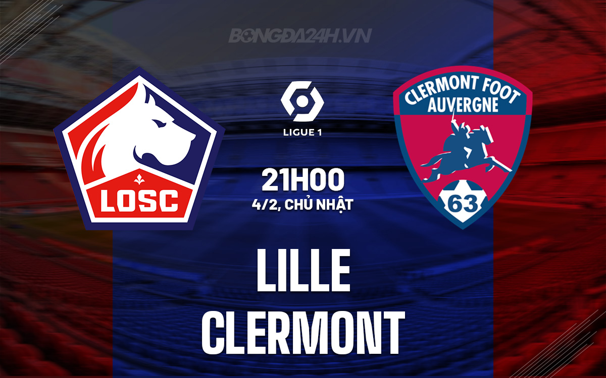 Nhận định bóng đá dự đoán Lille vs Clermont VĐQG Pháp hôm nay