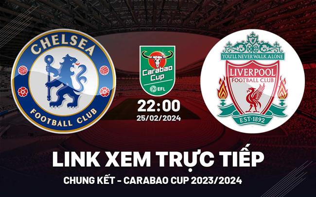 Chelsea vs Liverpool link xem trực tiếp Carabao Cup 2024 ở đâu?