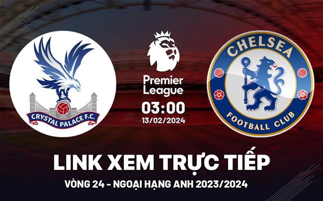 Crystal Palace vs Chelsea link xem ngoại hạng Anh 13/2/24