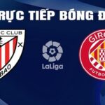 Trực tiếp bóng đá Bilbao vs Girona hôm nay 20/2/2024