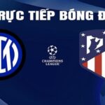 Trực tiếp bóng đá Inter Milan vs Atletico Madrid hôm nay 21/2