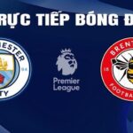 Trực tiếp bóng đá Man City vs Brentford hôm nay 21/2/2024