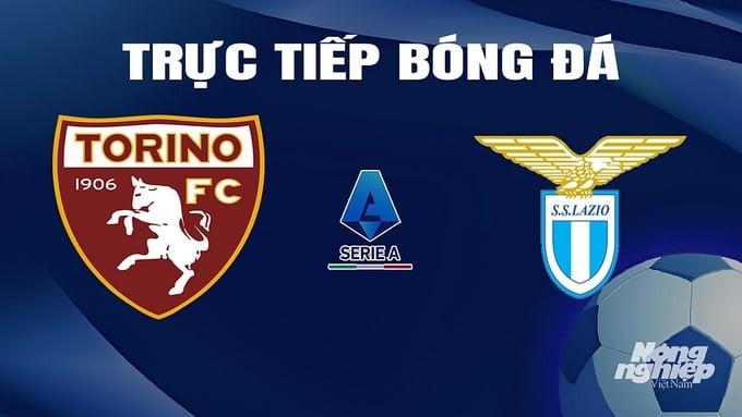 Trực tiếp bóng đá Torino vs Lazio hôm nay 23/2/2024