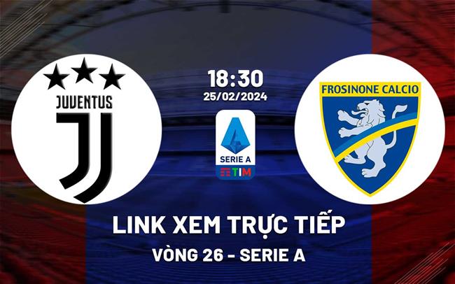 Link xem trực tiếp Juventus vs Frosinone 18h30 hôm nay 25/2