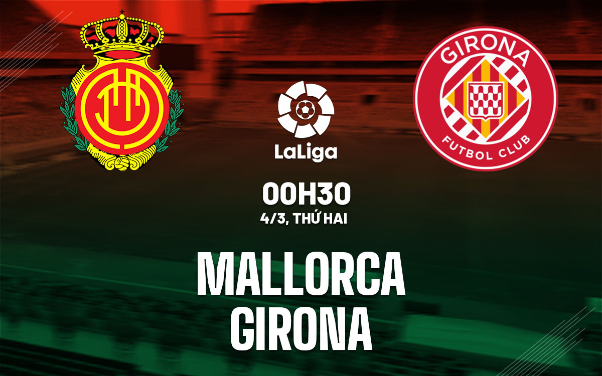 Nhận định bóng đá dự đoán Mallorca vs Girona La Liga hôm nay