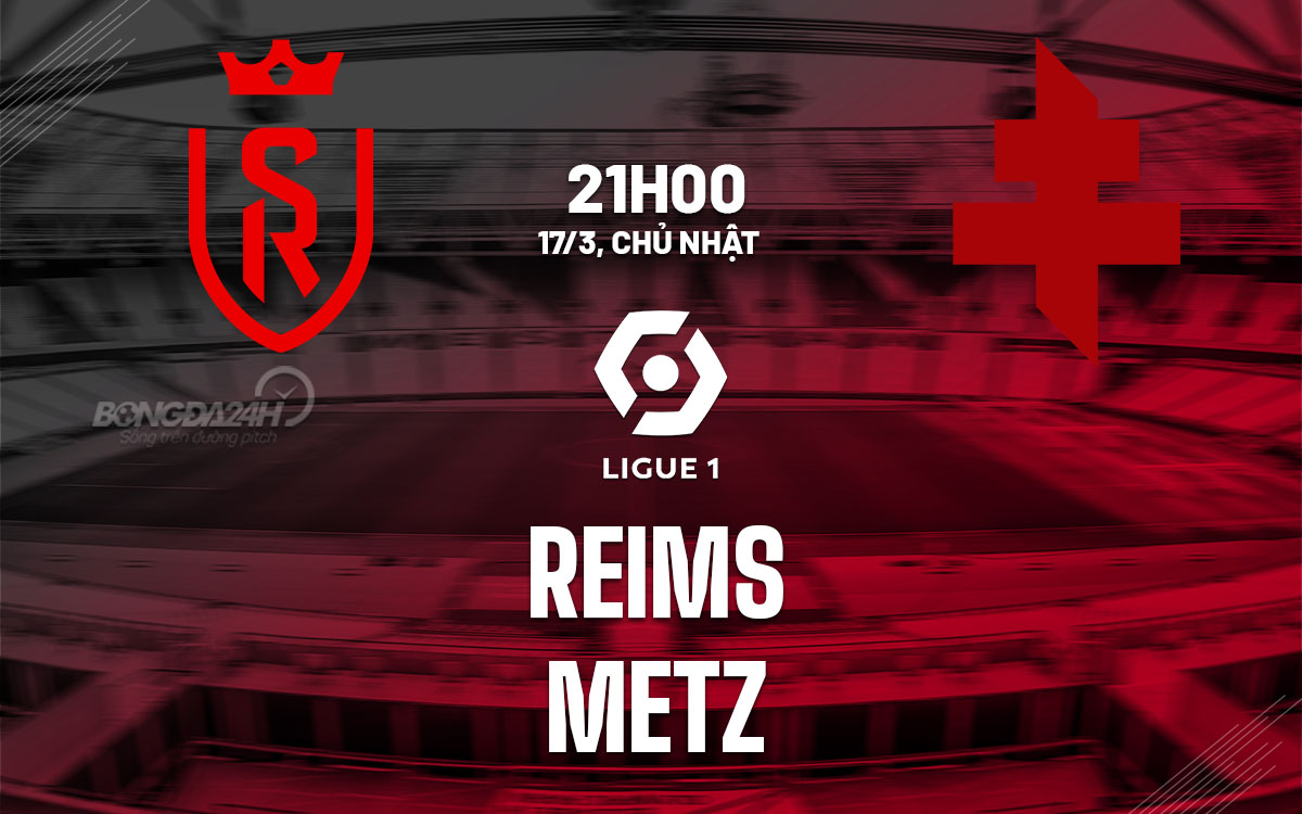 Nhận định bóng đá dự đoán Reims vs Metz VĐQG Pháp hôm nay