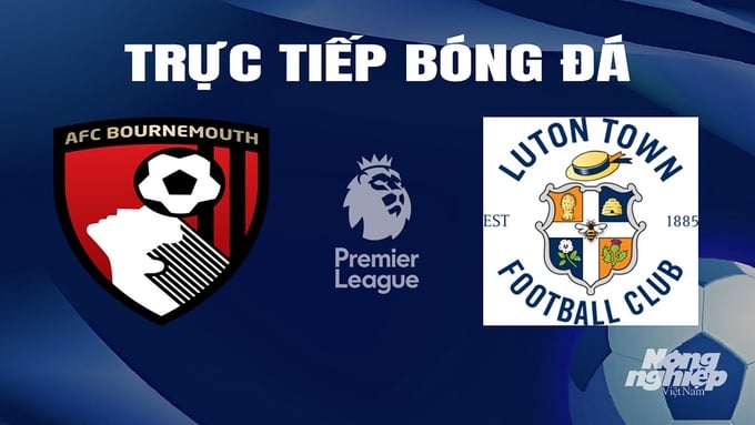 Trực tiếp bóng đá Bournemouth vs Luton Town hôm nay 14/3/2024